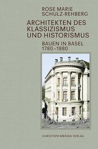 Architekten des Klassizismus und Historismus: Bauen in Basel 1780-1880